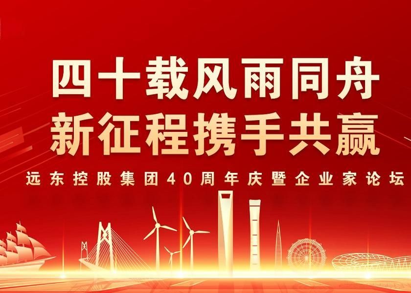 四十载风雨同舟 新征程携手共赢 | 远东控股40周年庆暨企业家论坛圆满举办